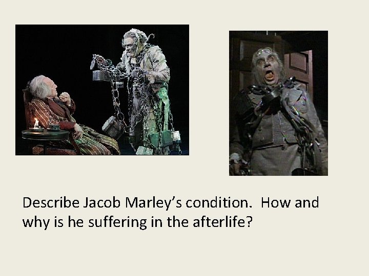 Describe Jacob Marley’s condition. How and why is he suffering in the afterlife? 