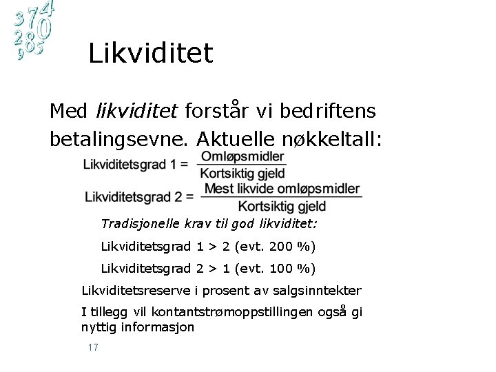 Likviditet Med likviditet forstår vi bedriftens betalingsevne. Aktuelle nøkkeltall: Tradisjonelle krav til god likviditet: