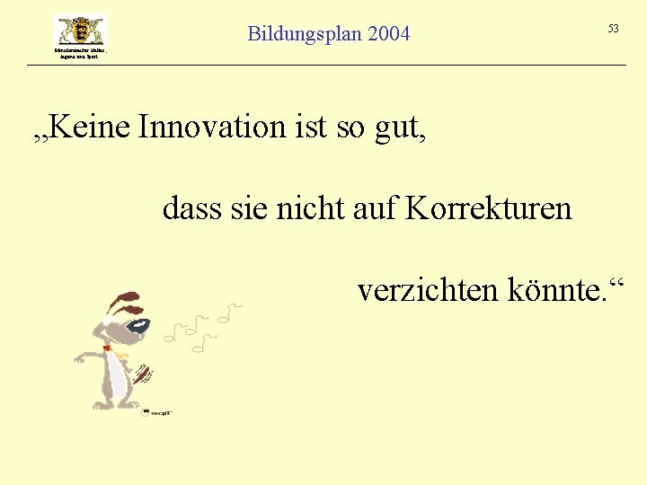 Bildungsplan 2004 53 Ministerium für Kultus, Jugend und Sport „Keine Innovation ist so gut,