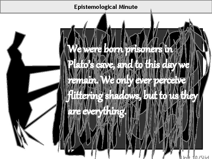 Epistemological Minute We were born prisoners in Plato’s cave, and to this day we