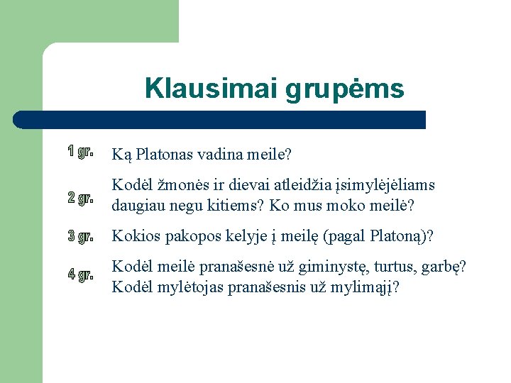 Klausimai grupėms Ką Platonas vadina meile? Kodėl žmonės ir dievai atleidžia įsimylėjėliams daugiau negu