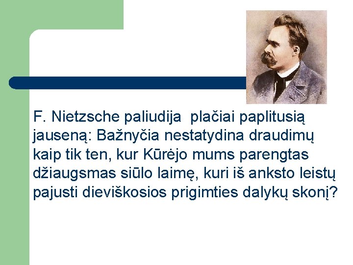 F. Nietzsche paliudija plačiai paplitusią jauseną: Bažnyčia nestatydina draudimų kaip tik ten, kur Kūrėjo