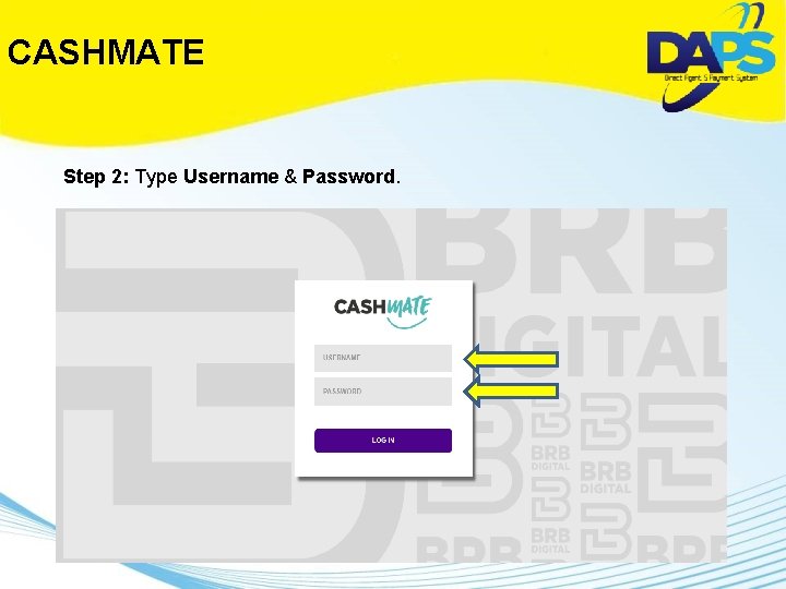 CASHMATE Step 2: Type Username & Password. 