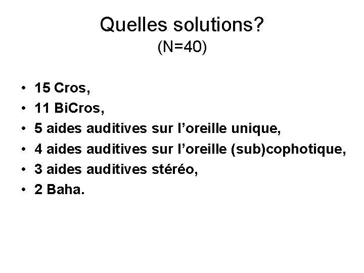 Quelles solutions? (N=40) • • • 15 Cros, 11 Bi. Cros, 5 aides auditives