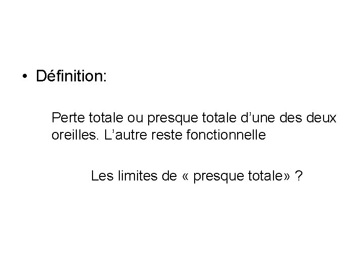  • Définition: Perte totale ou presque totale d’une des deux oreilles. L’autre reste