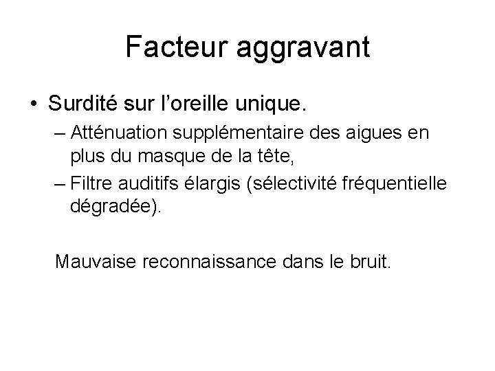 Facteur aggravant • Surdité sur l’oreille unique. – Atténuation supplémentaire des aigues en plus