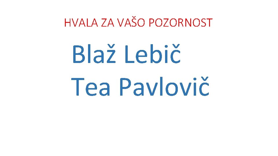 HVALA ZA VAŠO POZORNOST Blaž Lebič Tea Pavlovič 