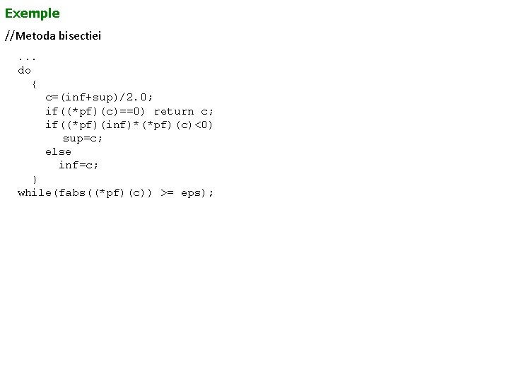 Exemple //Metoda bisectiei. . . do { c=(inf+sup)/2. 0; if((*pf)(c)==0) return c; if((*pf)(inf)*(*pf)(c)<0) sup=c;