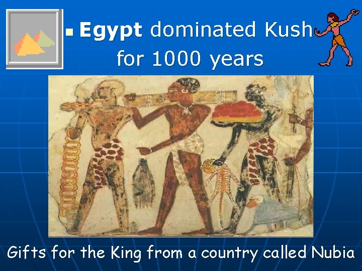 n Egypt dominated Kush for 1000 years Gifts for the King from a country