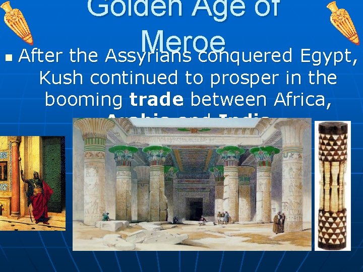 n Golden Age of Meroe After the Assyrians conquered Egypt, Kush continued to prosper