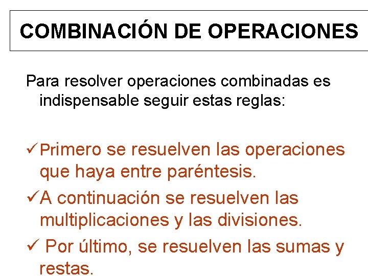 COMBINACIÓN DE OPERACIONES Para resolver operaciones combinadas es indispensable seguir estas reglas: ü Primero