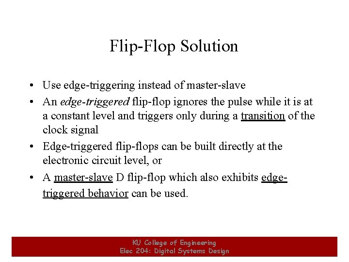 Flip-Flop Solution • Use edge-triggering instead of master-slave • An edge-triggered flip-flop ignores the