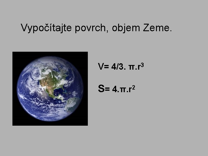 Vypočítajte povrch, objem Zeme. V= 4/3. π. r 3 S= 4. π. r 2