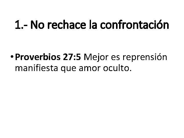 1. - No rechace la confrontación • Proverbios 27: 5 Mejor es reprensión manifiesta