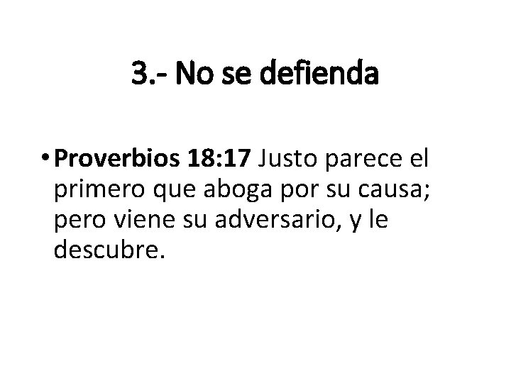 3. - No se defienda • Proverbios 18: 17 Justo parece el primero que