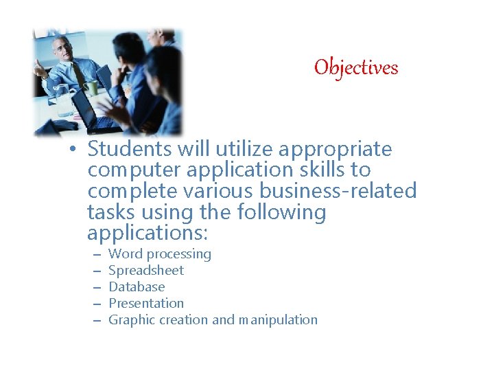 Objectives • Students will utilize appropriate computer application skills to complete various business-related tasks Objectives • Students will utilize appropriate computer application skills to complete various business-related tasks