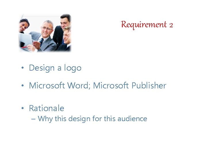 Requirement 2 • Design a logo • Microsoft Word; Microsoft Publisher • Rationale –