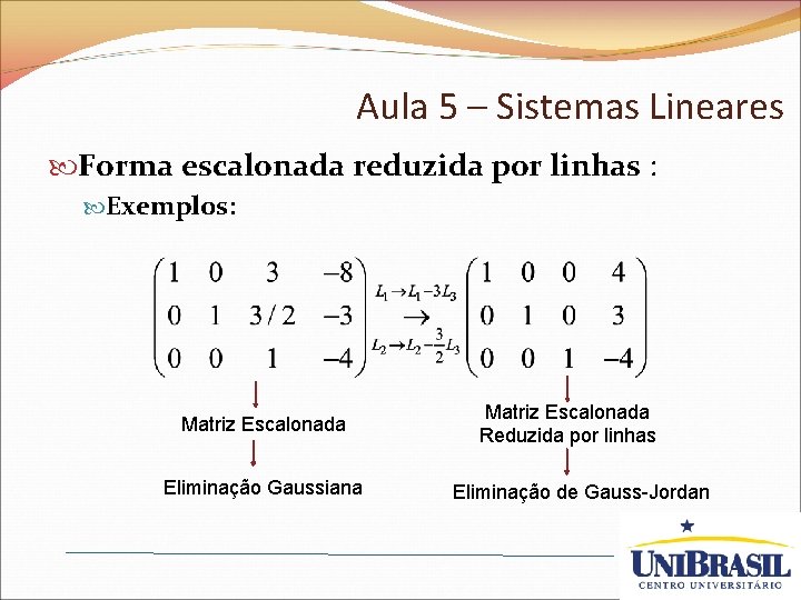 Aula 5 – Sistemas Lineares Forma escalonada reduzida por linhas : Exemplos: Matriz Escalonada