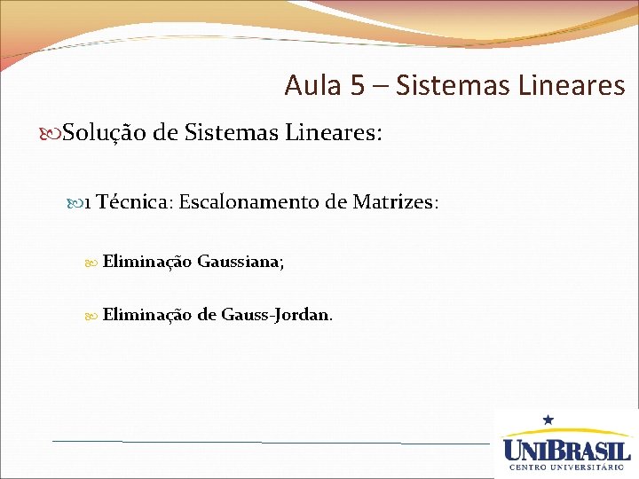 Aula 5 – Sistemas Lineares Solução de Sistemas Lineares: 1 Técnica: Escalonamento de Matrizes: