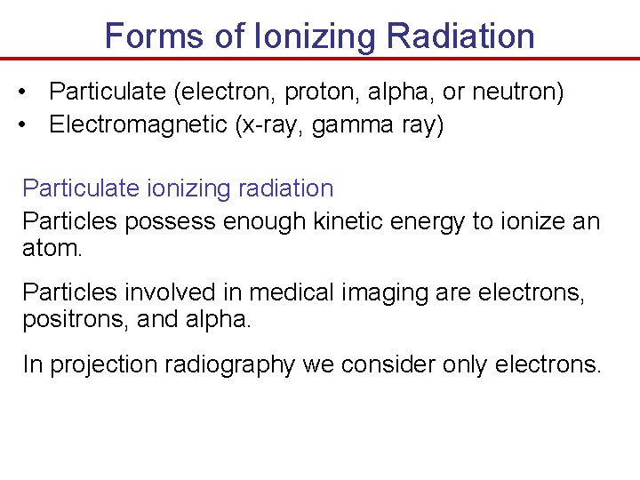 Forms of Ionizing Radiation • Particulate (electron, proton, alpha, or neutron) • Electromagnetic (x-ray,