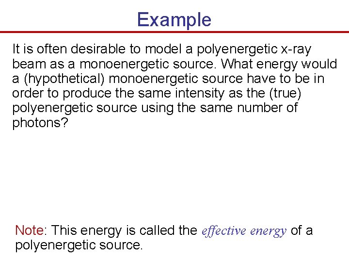 Example It is often desirable to model a polyenergetic x-ray beam as a monoenergetic