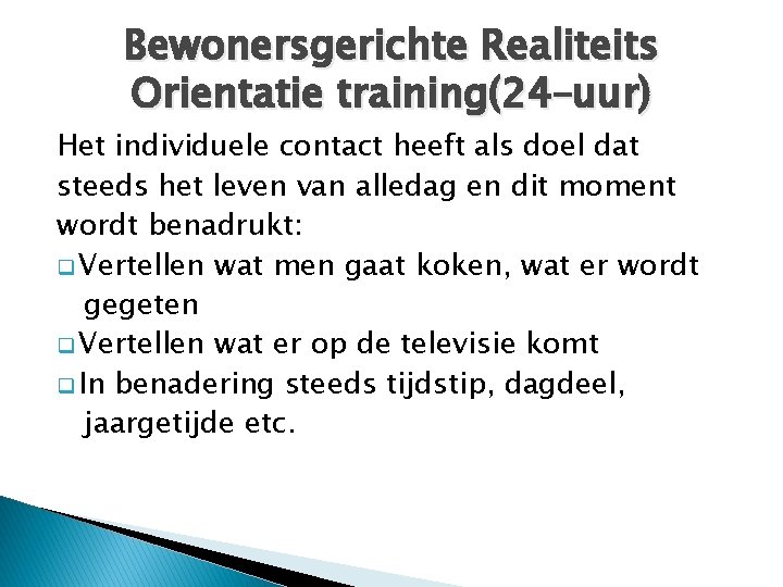 Bewonersgerichte Realiteits Orientatie training(24–uur) Het individuele contact heeft als doel dat steeds het leven