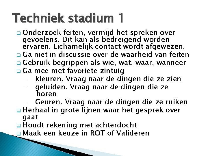 Techniek stadium 1 q Onderzoek feiten, vermijd het spreken over gevoelens. Dit kan als