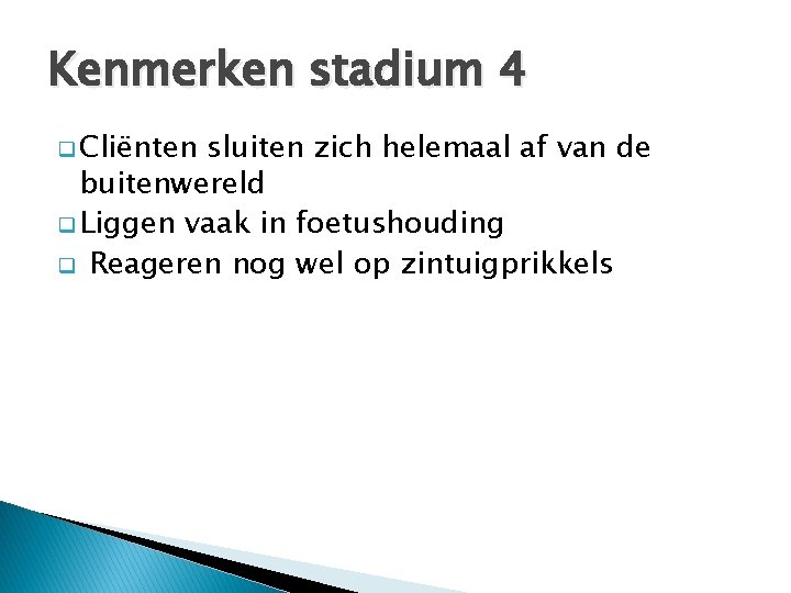 Kenmerken stadium 4 q Cliënten sluiten zich helemaal af van de buitenwereld q Liggen