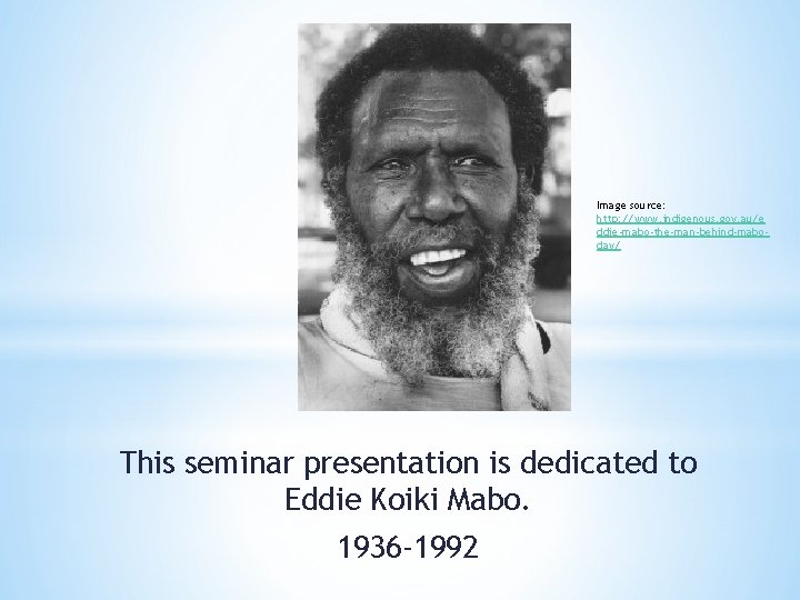 Image source: http: //www. indigenous. gov. au/e ddie-mabo-the-man-behind-maboday/ This seminar presentation is dedicated to