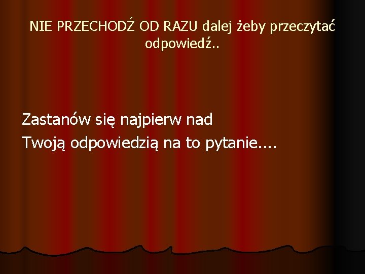 NIE PRZECHODŹ OD RAZU dalej żeby przeczytać odpowiedź. . Zastanów się najpierw nad Twoją
