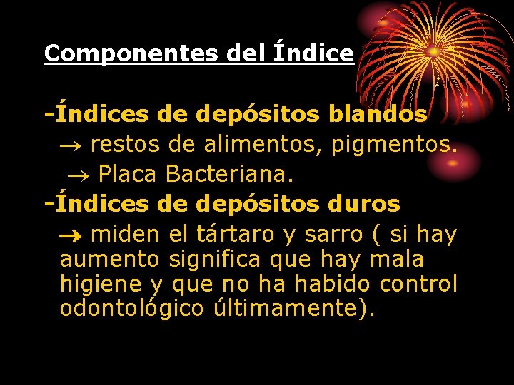 Componentes del Índice -Índices de depósitos blandos restos de alimentos, pigmentos. Placa Bacteriana. -Índices