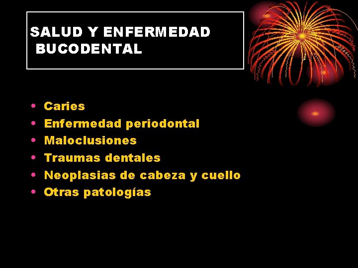 SALUD Y ENFERMEDAD BUCODENTAL • • • Caries Enfermedad periodontal Maloclusiones Traumas dentales Neoplasias