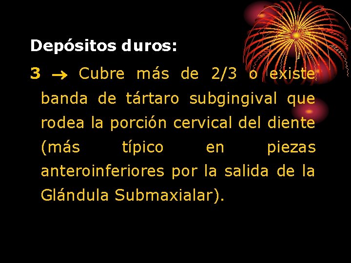 Depósitos duros: 3 Cubre más de 2/3 o existe banda de tártaro subgingival que