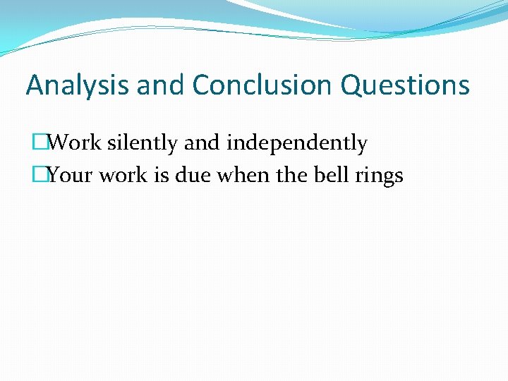 Analysis and Conclusion Questions �Work silently and independently �Your work is due when the