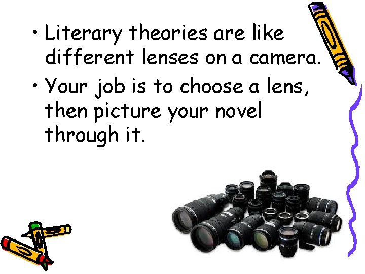  • Literary theories are like different lenses on a camera. • Your job