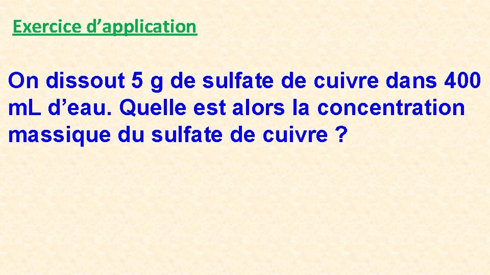 Exercice d’application On dissout 5 g de sulfate de cuivre dans 400 m. L