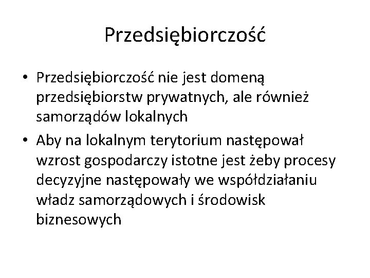 Przedsiębiorczość • Przedsiębiorczość nie jest domeną przedsiębiorstw prywatnych, ale również samorządów lokalnych • Aby