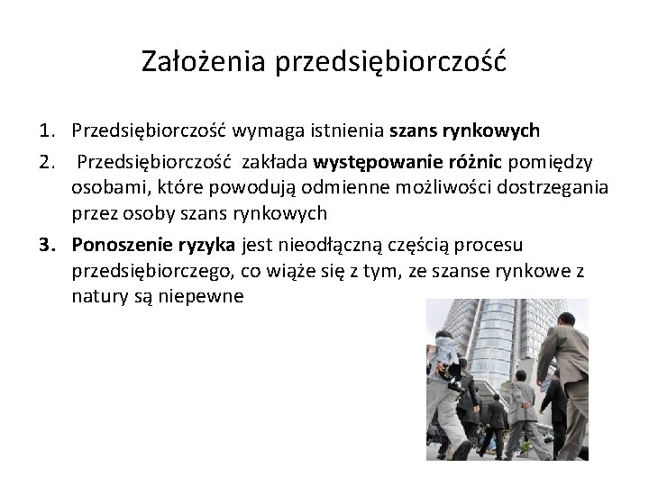 Założenia przedsiębiorczość 1. Przedsiębiorczość wymaga istnienia szans rynkowych 2. Przedsiębiorczość zakłada występowanie różnic pomiędzy