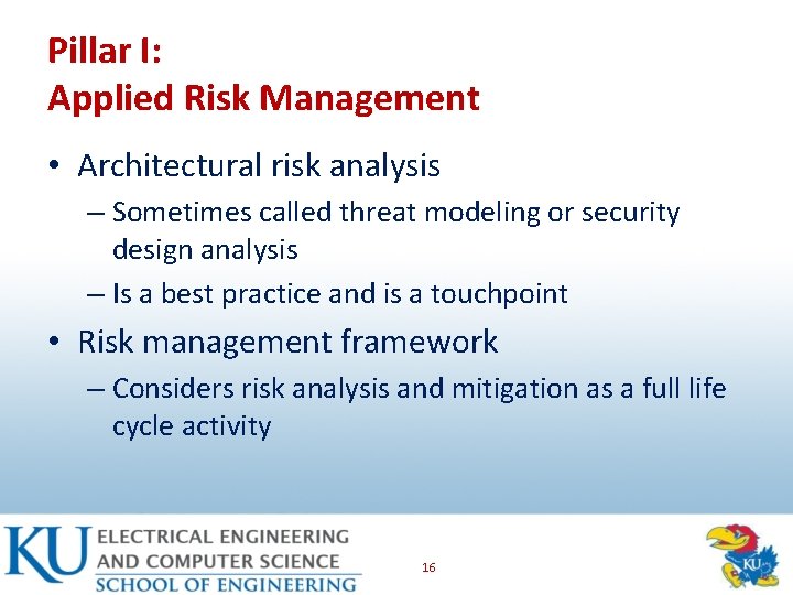 Pillar I: Applied Risk Management • Architectural risk analysis – Sometimes called threat modeling