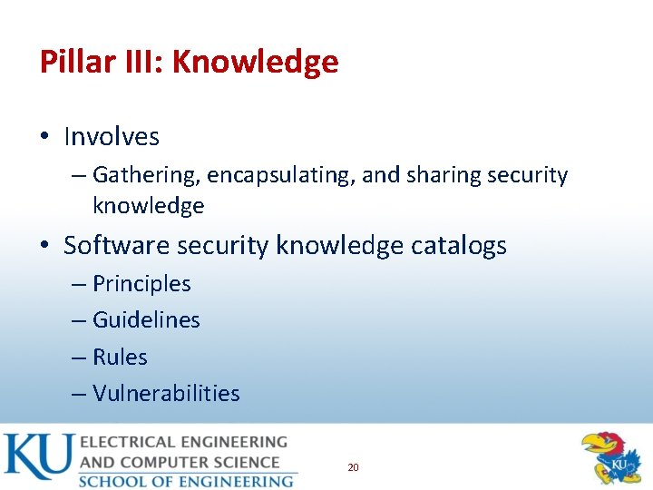 Pillar III: Knowledge • Involves – Gathering, encapsulating, and sharing security knowledge • Software