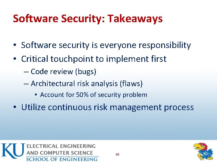 Software Security: Takeaways • Software security is everyone responsibility • Critical touchpoint to implement