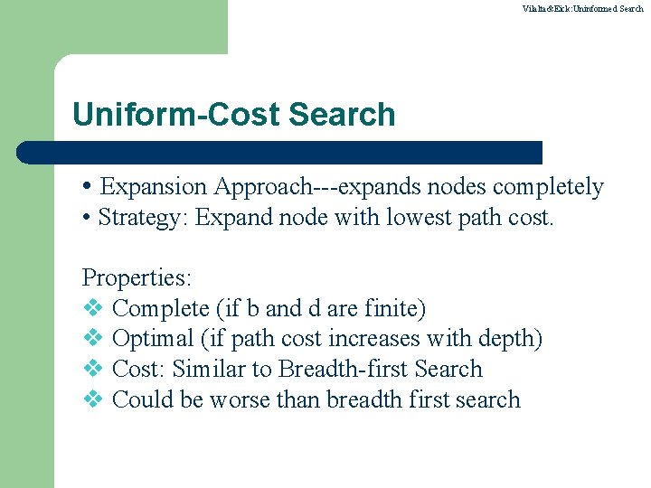 Vilalta&Eick: Uninformed Search Uniform-Cost Search • Expansion Approach---expands nodes completely • Strategy: Expand node