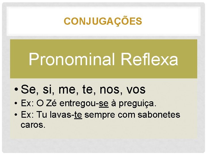 CONJUGAÇÕES Pronominal Reflexa • Se, si, me, te, nos, vos • Ex: O Zé