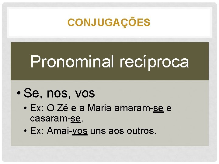 CONJUGAÇÕES Pronominal recíproca • Se, nos, vos • Ex: O Zé e a Maria