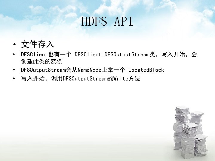 HDFS API • 文件存入 • DFSClient也有一个 DFSClient. DFSOutput. Stream类，写入开始，会 创建此类的实例 • DFSOutput. Stream会从Name. Node上拿一个