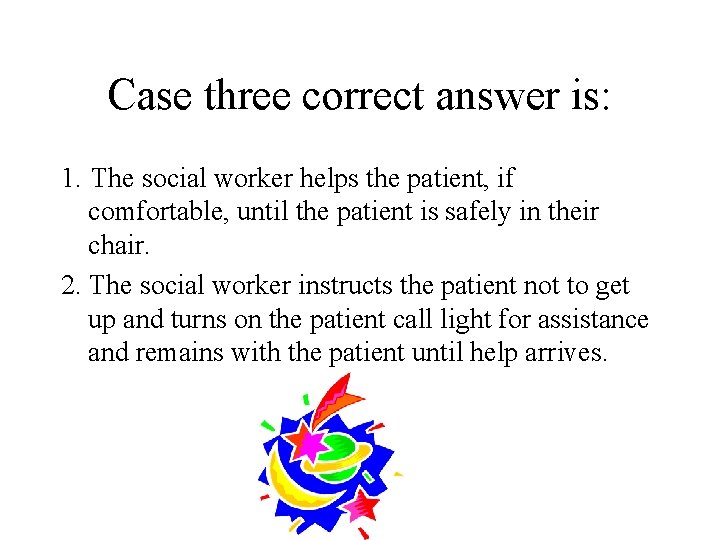 Case three correct answer is: 1. The social worker helps the patient, if comfortable,
