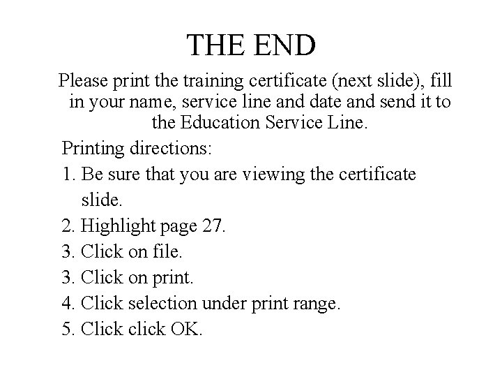 THE END Please print the training certificate (next slide), fill in your name, service