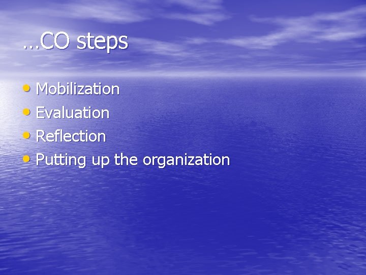 …CO steps • Mobilization • Evaluation • Reflection • Putting up the organization 