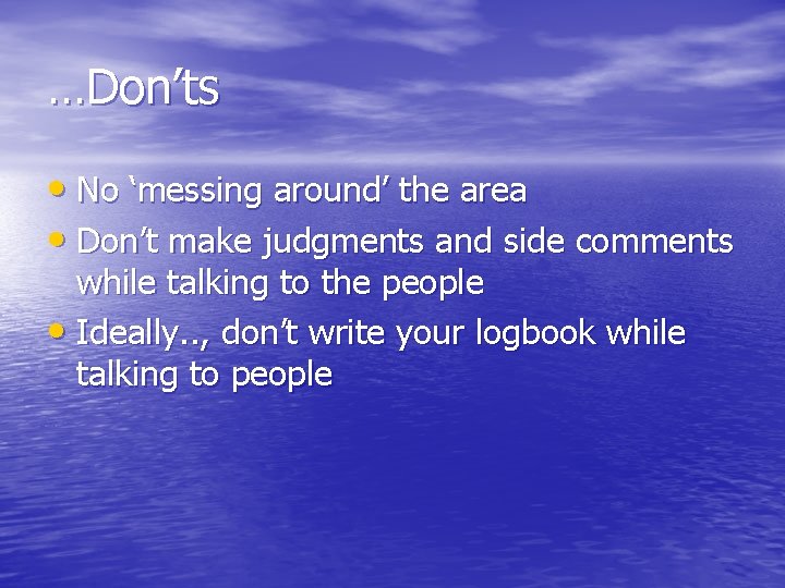 …Don’ts • No ‘messing around’ the area • Don’t make judgments and side comments