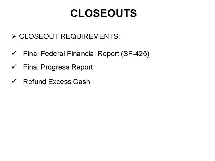 CLOSEOUTS Ø CLOSEOUT REQUIREMENTS: ü Final Federal Financial Report (SF-425) ü Final Progress Report